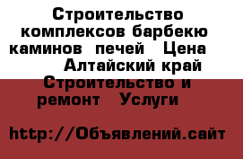 Строительство комплексов барбекю, каминов, печей › Цена ­ 130 - Алтайский край Строительство и ремонт » Услуги   